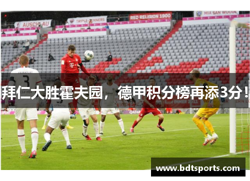 拜仁大胜霍夫园，德甲积分榜再添3分！
