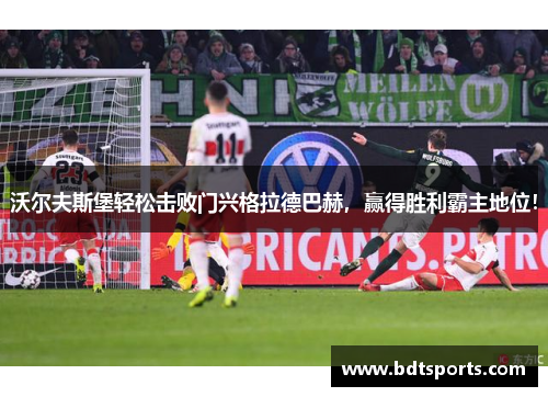 沃尔夫斯堡轻松击败门兴格拉德巴赫，赢得胜利霸主地位！