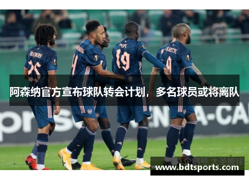 阿森纳官方宣布球队转会计划，多名球员或将离队
