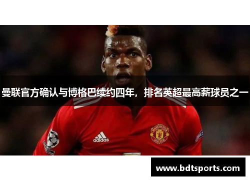 曼联官方确认与博格巴续约四年，排名英超最高薪球员之一