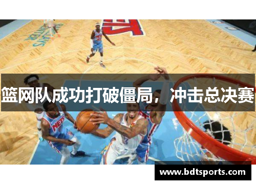 篮网队成功打破僵局，冲击总决赛