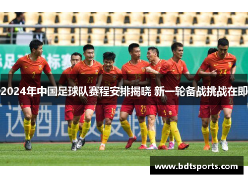 2024年中国足球队赛程安排揭晓 新一轮备战挑战在即