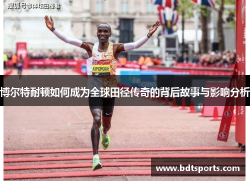 博尔特耐顿如何成为全球田径传奇的背后故事与影响分析