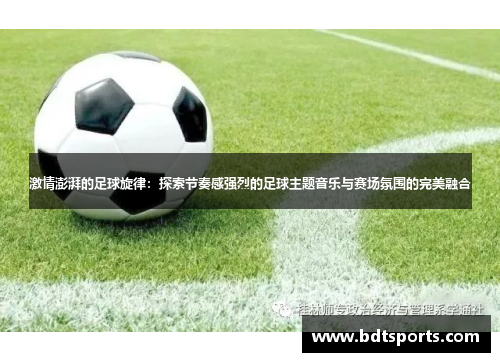 激情澎湃的足球旋律：探索节奏感强烈的足球主题音乐与赛场氛围的完美融合