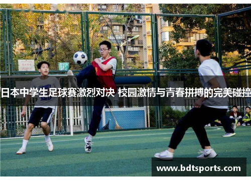 日本中学生足球赛激烈对决 校园激情与青春拼搏的完美碰撞