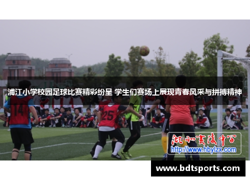 浦江小学校园足球比赛精彩纷呈 学生们赛场上展现青春风采与拼搏精神