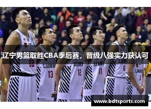 辽宁男篮取胜CBA季后赛，晋级八强实力获认可