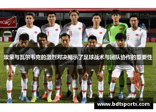 埃蒙与瓦尔韦克的激烈对决揭示了足球战术与团队协作的重要性