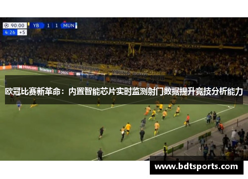 欧冠比赛新革命：内置智能芯片实时监测射门数据提升竞技分析能力