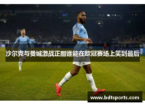 沙尔克与曼城激战正酣谁能在欧冠赛场上笑到最后