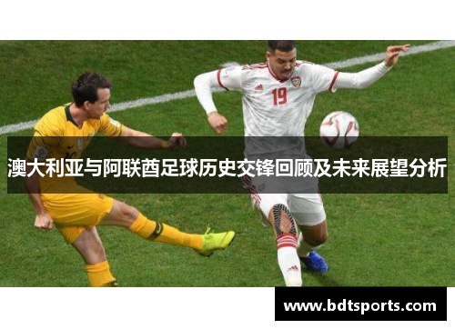 澳大利亚与阿联酋足球历史交锋回顾及未来展望分析