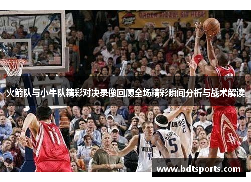 火箭队与小牛队精彩对决录像回顾全场精彩瞬间分析与战术解读