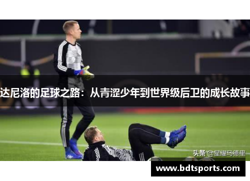 达尼洛的足球之路：从青涩少年到世界级后卫的成长故事