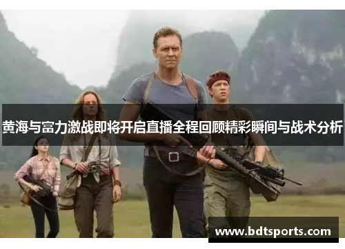 黄海与富力激战即将开启直播全程回顾精彩瞬间与战术分析